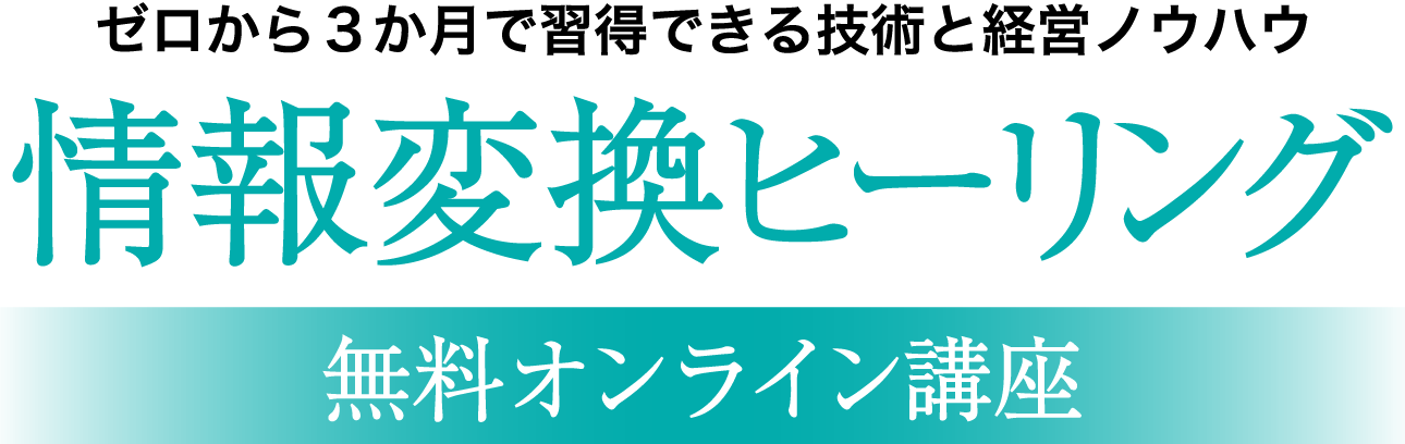 ゼロから3か月で習得できる技術と経営ノウハウ「情報変換ヒーリング 無料オンライン講座」