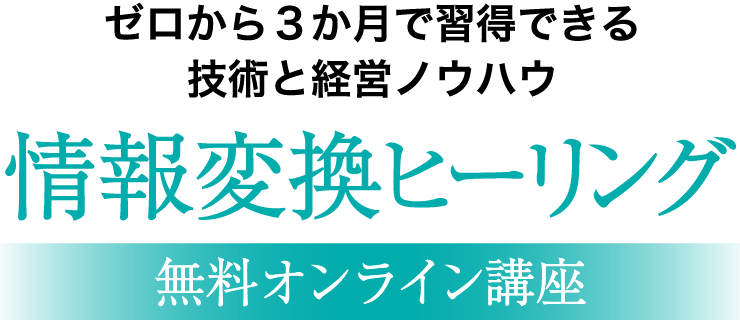 ゼロから3か月で習得できる技術と経営ノウハウ「情報変換ヒーリング 無料オンライン講座」